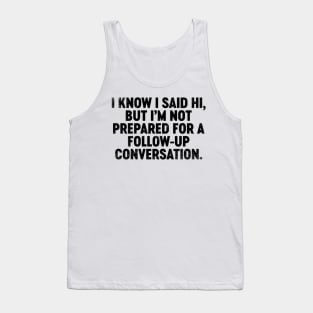 I Know I Said Hi But I'm Not Prepared For Follow-Up Conversation (Black) Funny Tank Top